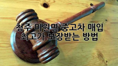 청주 미원면 중고차 매입, 최고가 보장받는 방법!