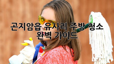 곤지암읍 유사리 주방 청소 완벽 가이드 ✨